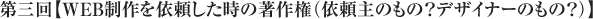 第三回【WEB制作を依頼した時の著作権(依頼主のもの?デザイナーのもの?)】
